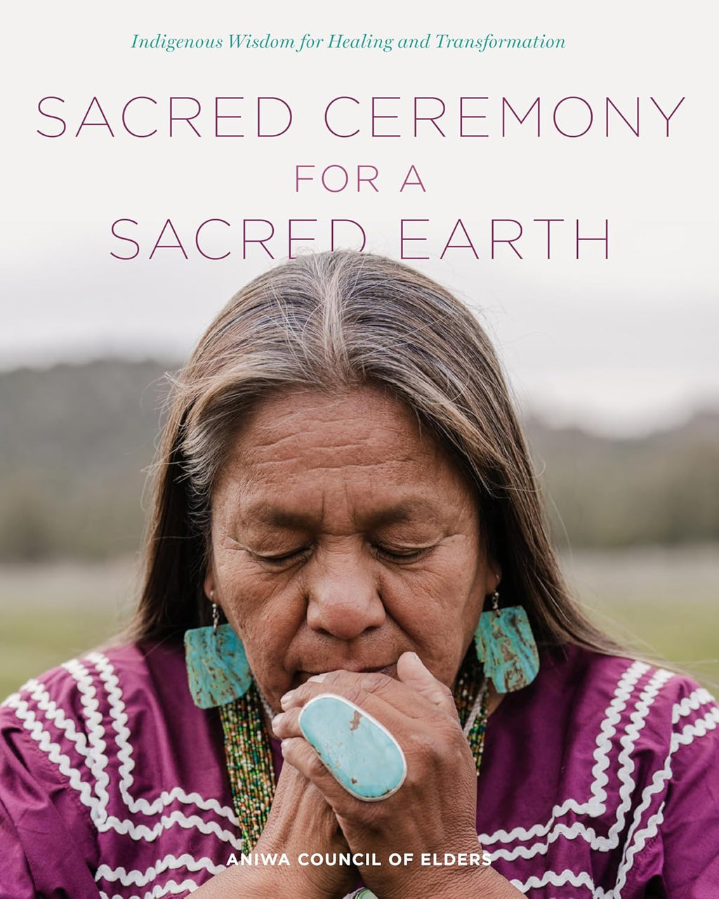 Sacred Ceremony for a Sacred Earth: Indigenous Wisdom for Healing and Transformation - Hardcover