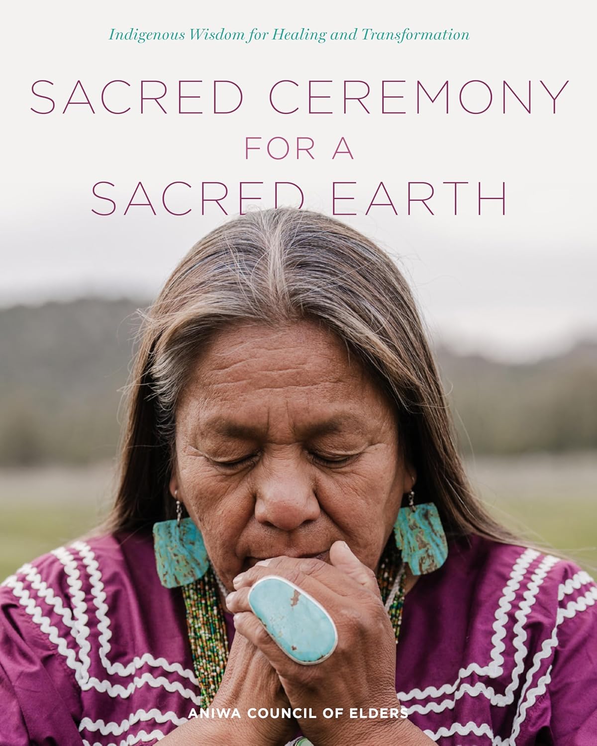 Sacred Ceremony for a Sacred Earth: Indigenous Wisdom for Healing and Transformation - Hardcover