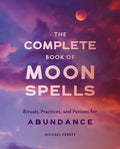 The Complete Book of Moon Spells Rituals, Practices, and Potions for Abundance