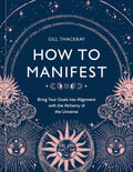 How to Manifest: Bring Your Goals into Alignment with the Alchemy of the Universe [A Manifestation Book] Hardcover
