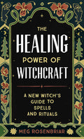 The Healing Power of Witchcraft A New Witch's Guide to Spells and Rituals