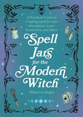 Spell Jars for the Modern Witch A Practical Guide to Crafting Spell Jars for Abundance, Luck, Protection, and More