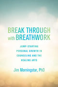 Break Through with Breathwork Jump-Starting Personal Growth in Counseling and the Healing Arts